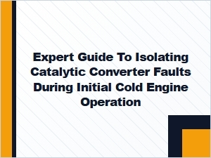 An Expert Guide to Diagnosing Cold-Start Catalytic Converter Faults
