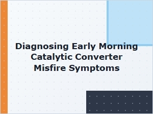 Diagnosing Early Morning Catalytic Converter Misfire Symptoms